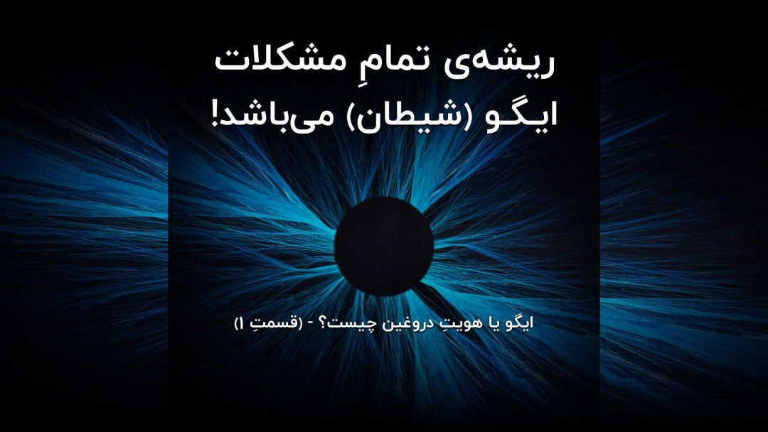 ریشه‌ی تمامِ مشکلات ایگو (شیطان) می‌باشد!