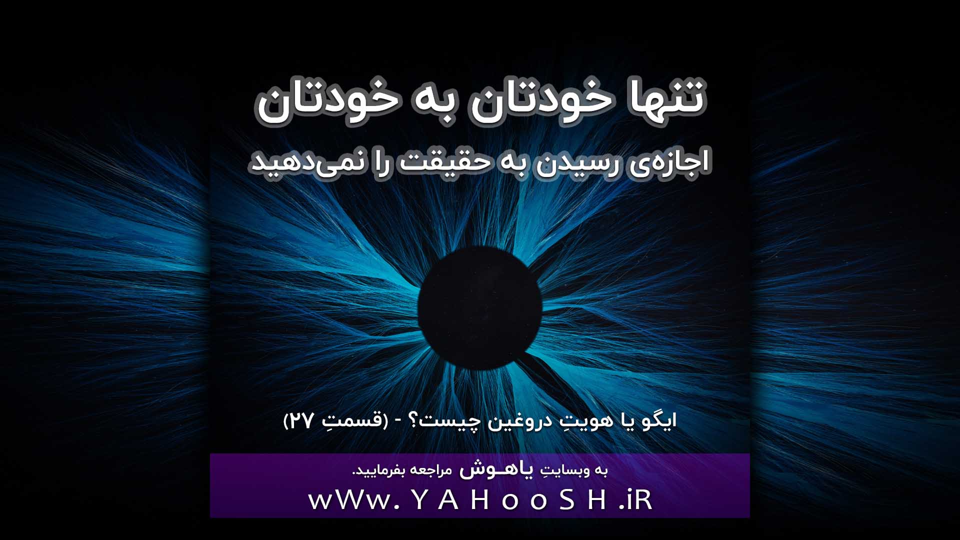 تنها خودتان به خودتان اجازه‌ی رسیدن به حقیقت را نمی‌دهید